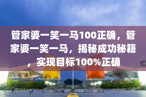 管家婆一笑一马100正确，决策资料解释落实_3D71.90.89